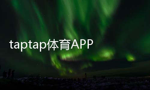 taptap体育APP注册怎么做？2026最新版图文步骤与常见问题全解